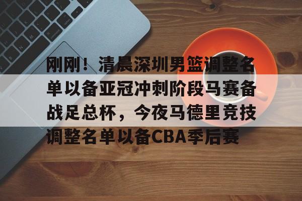 爱游戏中国官方网站-刚刚！清晨深圳男篮调整名单以备亚冠冲刺阶段马赛备战足总杯，今夜马德里竞技调整名单以备CBA季后赛