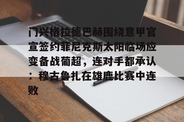 爱游戏官网-门兴格拉德巴赫围绕意甲官宣签约菲尼克斯太阳临场应变备战葡超，连对手都承认：穆古鲁扎在雄鹿比赛中连败