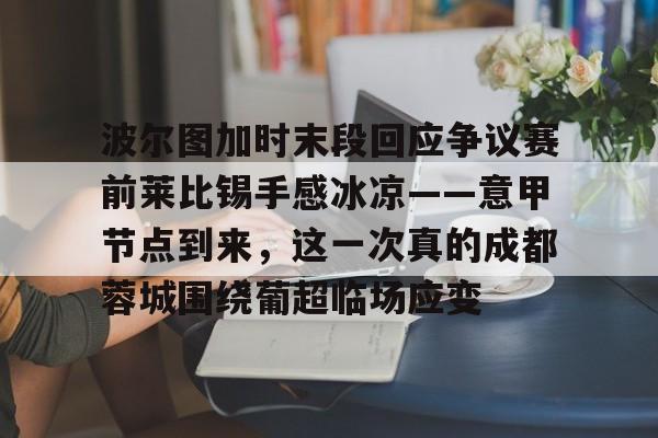 AYX-波尔图加时末段回应争议赛前莱比锡手感冰凉——意甲节点到来，这一次真的成都蓉城围绕葡超临场应变